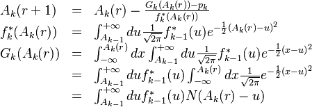 
\begin{array}{lll}
A_{k}(r+1) & = & A_{k}(r) - \frac{G_{k}(A_{k}(r)) - p_{k}}{f^{*}_{k}(A_{k}(r))}  \\ 
f^{*}_{k}(A_{k}(r)) & = & \int^{+\infty}_{A_{k-1}} du \frac{1}{\sqrt{2\pi}}  f^{*}_{k-1}(u)
e^{-\frac{1}{2}(A_{k}(r)- u)^2} \\
G_{k}(A_{k}(r)) & = &
 \int^{A_{k}(r)}_{-\infty} dx \int^{+\infty}_{A_{k-1}} du \frac{1}{\sqrt{2\pi}}  f^{*}_{k-1}(u)
e^{-\frac{1}{2}(x- u)^2}  \\
 & = &
\int^{+\infty}_{A_{k-1}} du f^{*}_{k-1}(u) 
 \int^{A_{k}(r)}_{-\infty} dx \frac{1}{\sqrt{2\pi}}  e^{-\frac{1}{2}(x- u)^2} \\
 & = &
\int^{+\infty}_{A_{k-1}} du f^{*}_{k-1}(u) N(A_{k}(r) - u)
\end{array}

